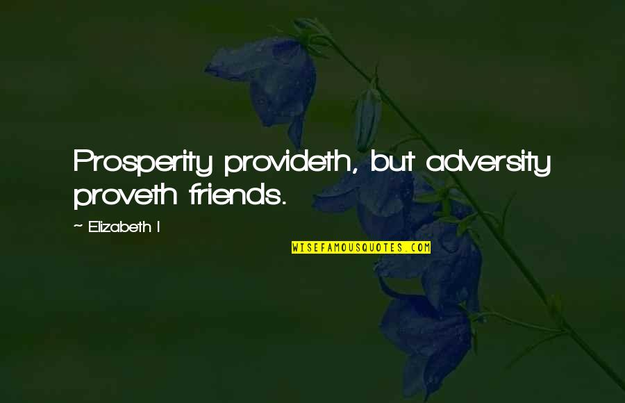 Friends Adversity Quotes By Elizabeth I: Prosperity provideth, but adversity proveth friends. Friends Adversity Quotes By Elizabeth I: Prosperity provideth, but adversity proveth friends.