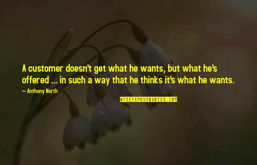 Friends Afar Quotes By Anthony North: A customer doesn't get what he wants, but Friends Afar Quotes By Anthony North: A customer doesn't get what he wants, but