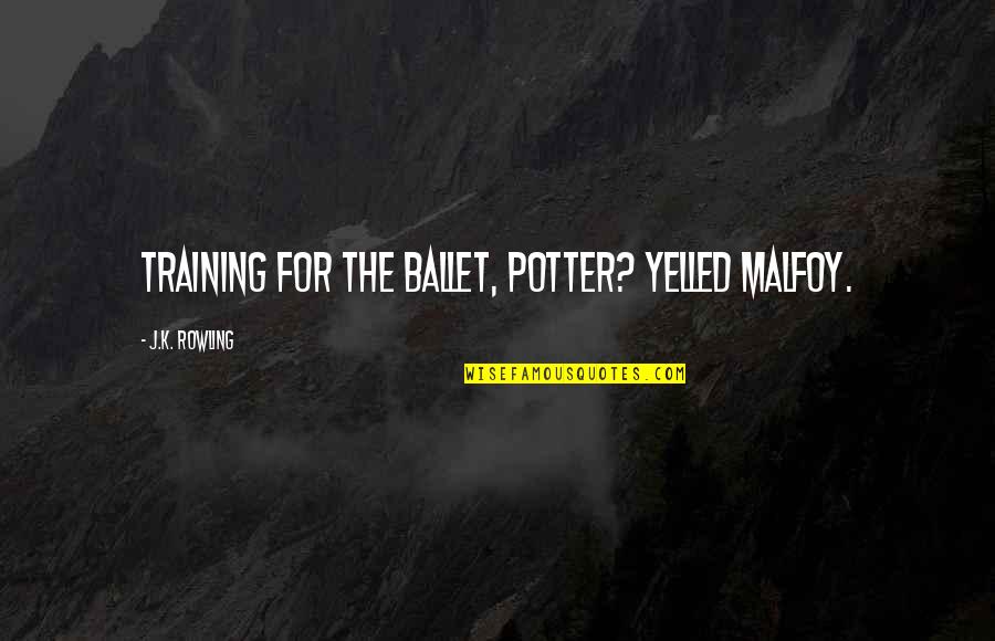 Friends Afar Quotes By J.K. Rowling: Training for the ballet, Potter? yelled Malfoy. Friends Afar Quotes By J.K. Rowling: Training for the ballet, Potter? yelled Malfoy.