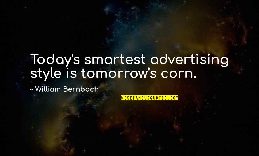 Friends Afar Quotes By William Bernbach: Today's smartest advertising style is tomorrow's corn.