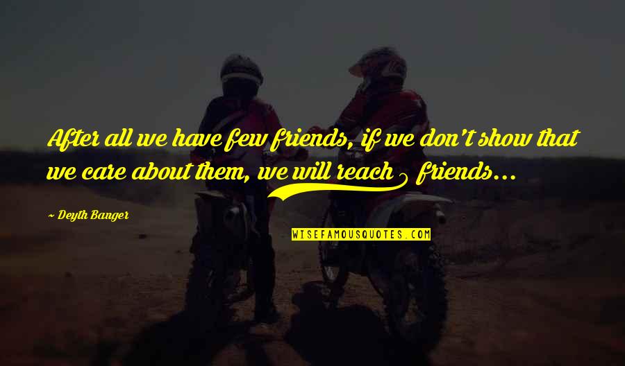 Friends After All Quotes By Deyth Banger: After all we have few friends, if we