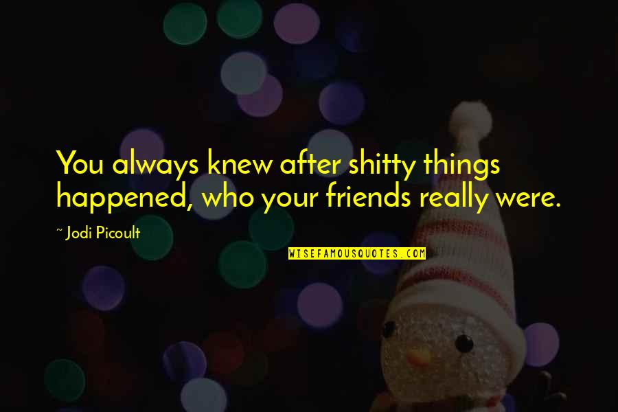 Friends After All Quotes By Jodi Picoult: You always knew after shitty things happened, who