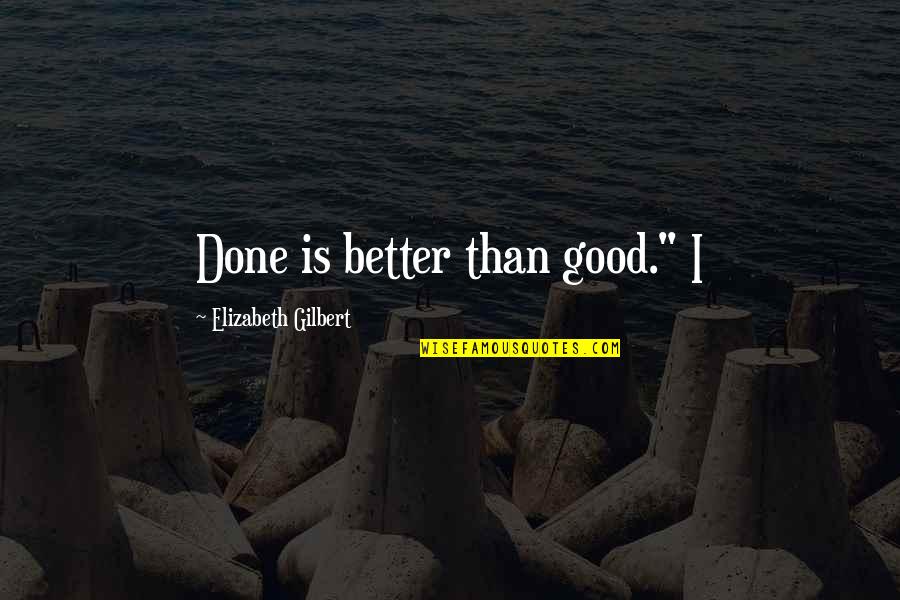 Friends After Lovers Quotes By Elizabeth Gilbert: Done is better than good." I Friends After Lovers Quotes By Elizabeth Gilbert: Done is better than good." I