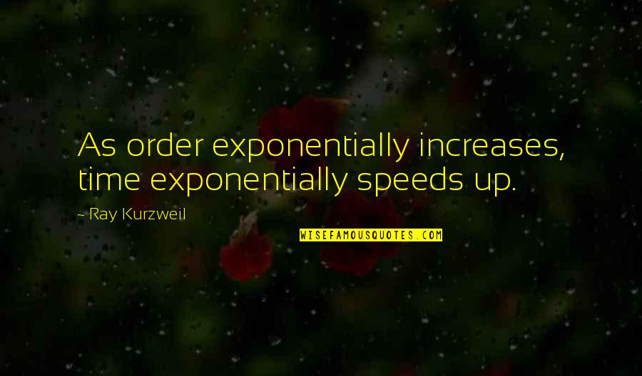 Friends After Lovers Quotes By Ray Kurzweil: As order exponentially increases, time exponentially speeds up.