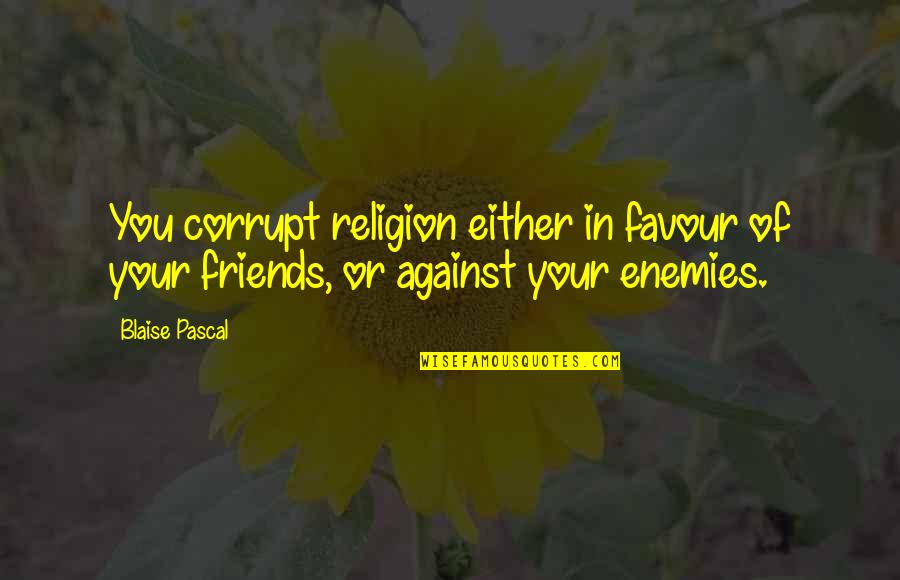 Friends Against Quotes By Blaise Pascal: You corrupt religion either in favour of your