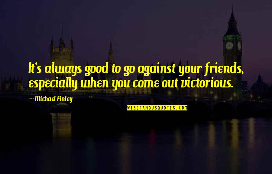 Friends Against Quotes By Michael Finley: It's always good to go against your friends, Friends Against Quotes By Michael Finley: It's always good to go against your friends,