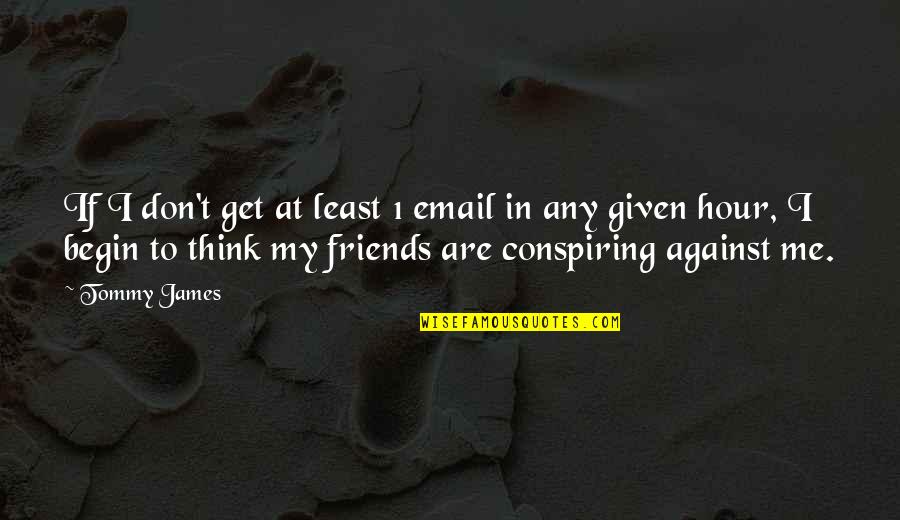 Friends Against Quotes By Tommy James: If I don't get at least 1 email Friends Against Quotes By Tommy James: If I don't get at least 1 email