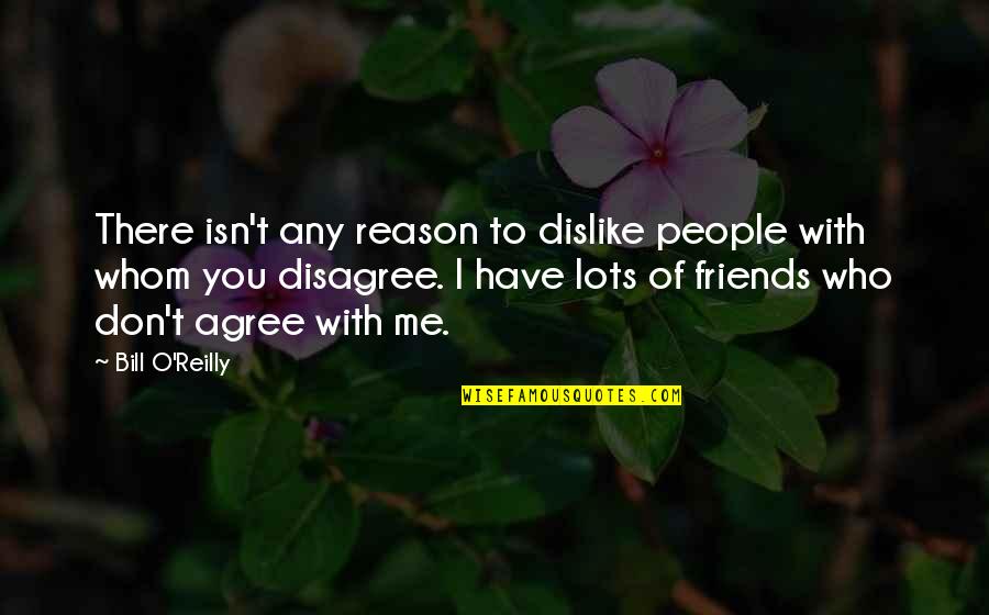 Friends Agree To Disagree Quotes By Bill O'Reilly: There isn't any reason to dislike people with