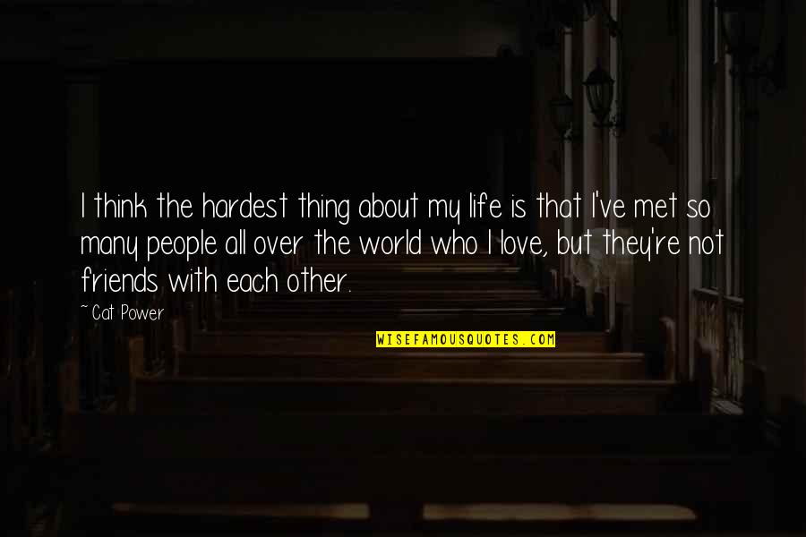 Friends All Over The World Quotes By Cat Power: I think the hardest thing about my life