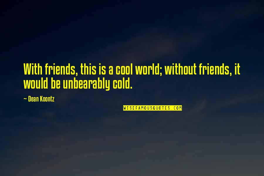 Friends All Over The World Quotes By Dean Koontz: With friends, this is a cool world; without