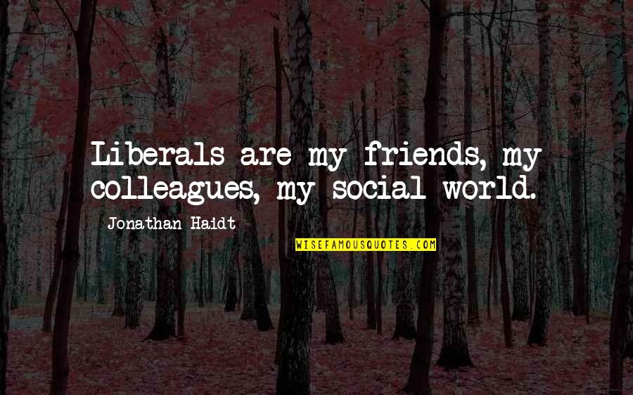 Friends All Over The World Quotes By Jonathan Haidt: Liberals are my friends, my colleagues, my social