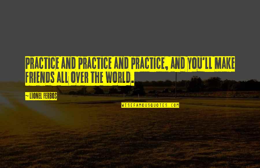 Friends All Over The World Quotes By Lionel Ferbos: Practice and practice and practice, and you'll make