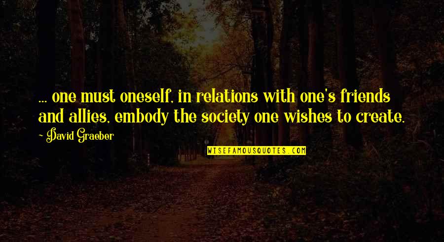 Friends Allies Quotes By David Graeber: ... one must oneself, in relations with one's