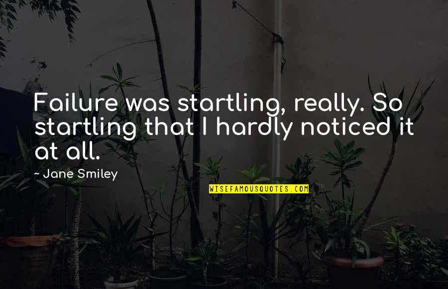 Friends Allies Quotes By Jane Smiley: Failure was startling, really. So startling that I