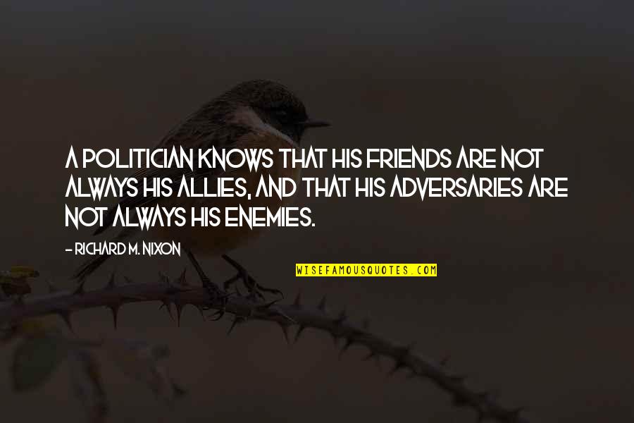 Friends Allies Quotes By Richard M. Nixon: A politician knows that his friends are not