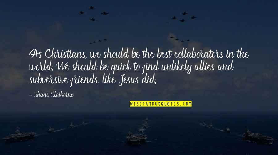 Friends Allies Quotes By Shane Claiborne: As Christians, we should be the best collaborators