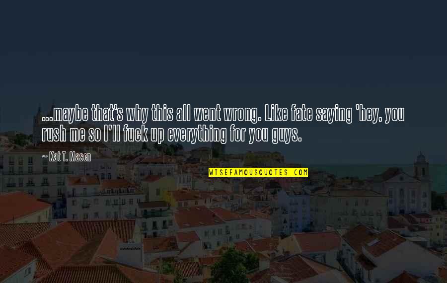 Friends Along The Way Quotes By Kat T. Masen: ...maybe that's why this all went wrong. Like Friends Along The Way Quotes By Kat T. Masen: ...maybe that's why this all went wrong. Like
