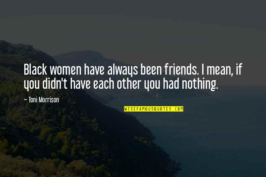 Friends Always Been There Quotes By Toni Morrison: Black women have always been friends. I mean,
