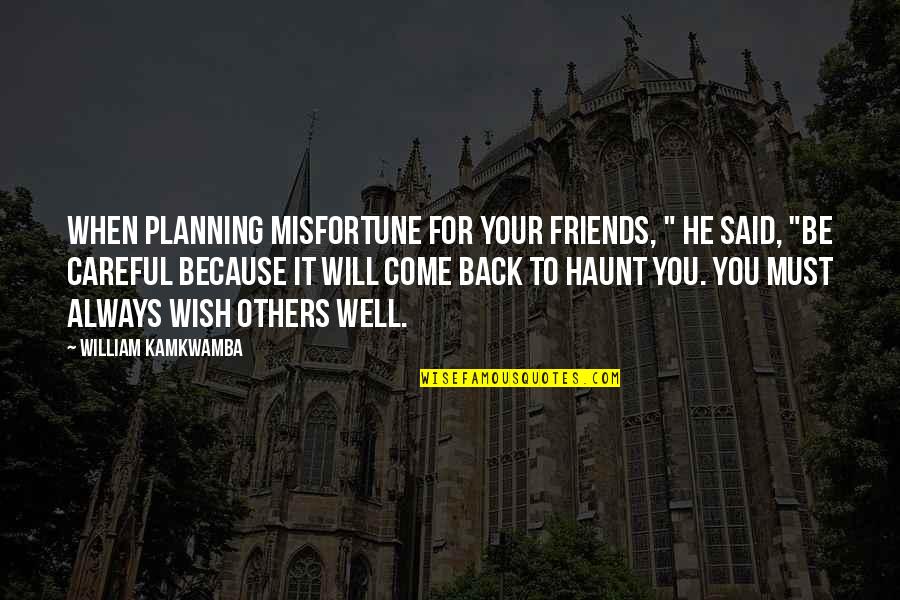 Friends Always Come Back Quotes By William Kamkwamba: When planning misfortune for your friends, " he