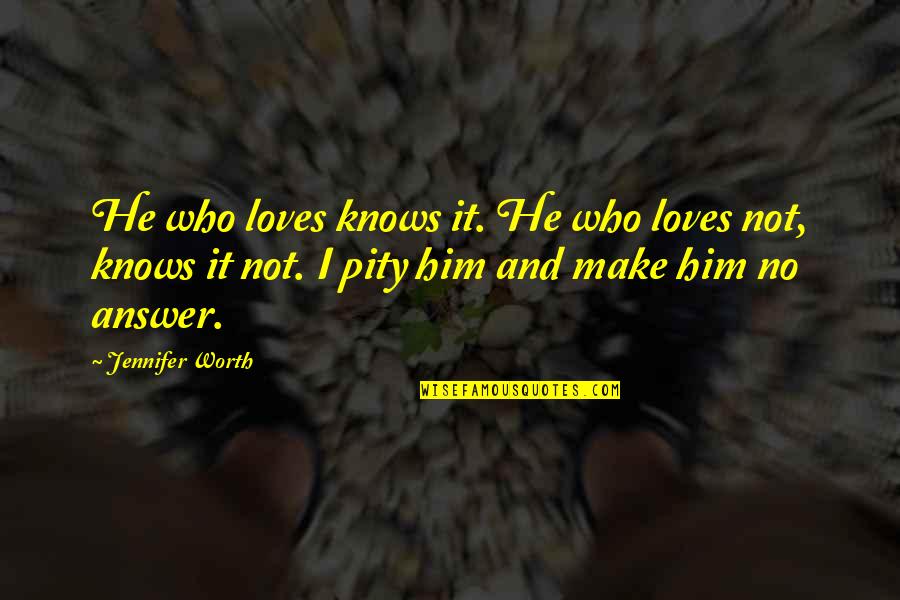 Friends Always Hurt Quotes By Jennifer Worth: He who loves knows it. He who loves Friends Always Hurt Quotes By Jennifer Worth: He who loves knows it. He who loves