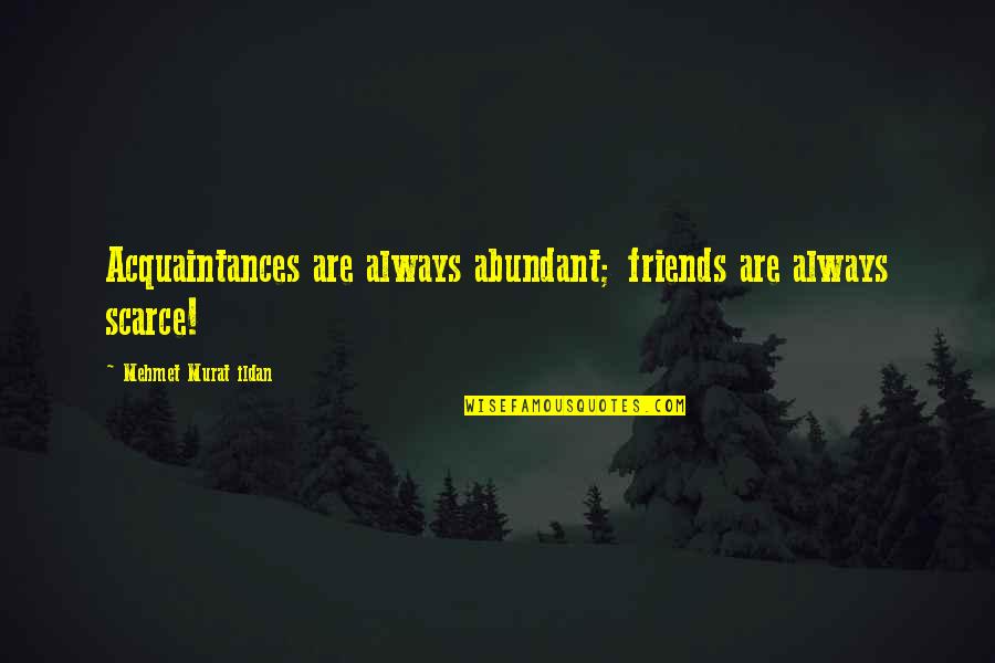 Friends Always There For You Quotes By Mehmet Murat Ildan: Acquaintances are always abundant; friends are always scarce!