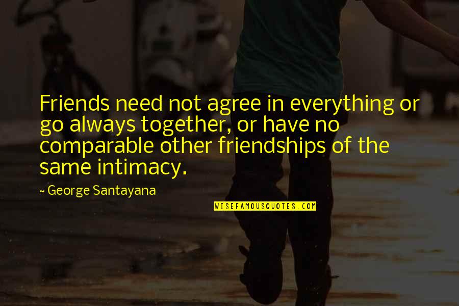 Friends Always Together Quotes By George Santayana: Friends need not agree in everything or go Friends Always Together Quotes By George Santayana: Friends need not agree in everything or go