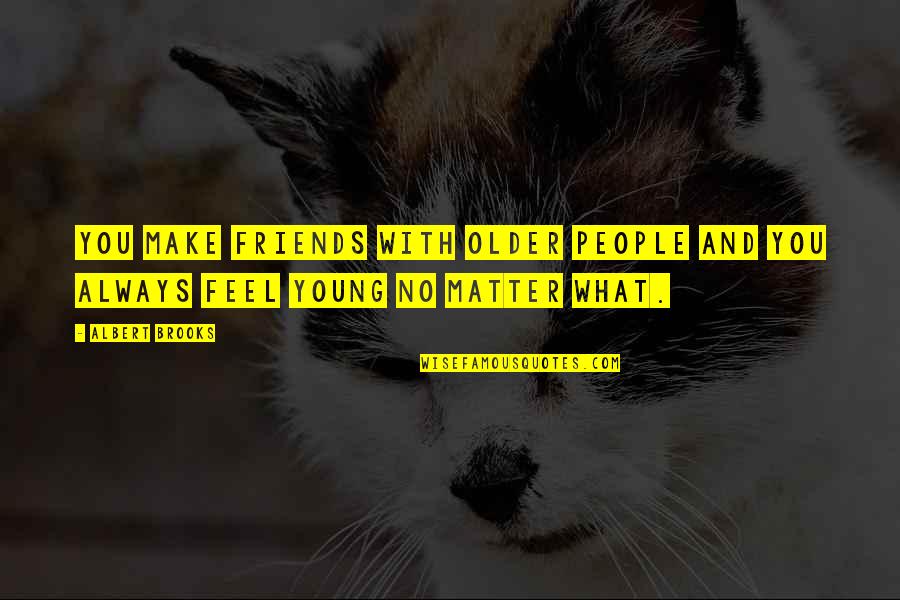 Friends Always With You Quotes By Albert Brooks: You make friends with older people and you