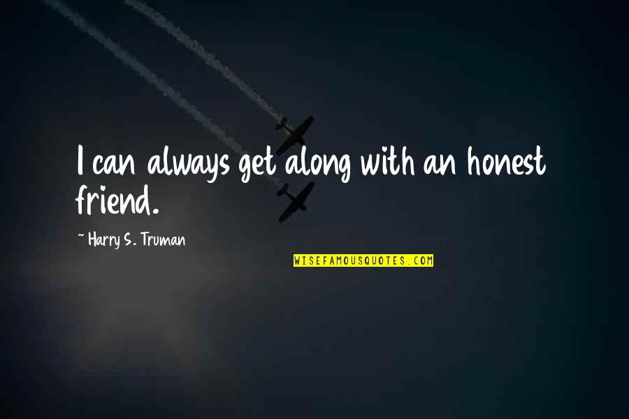 Friends Always With You Quotes By Harry S. Truman: I can always get along with an honest Friends Always With You Quotes By Harry S. Truman: I can always get along with an honest