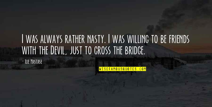 Friends Always With You Quotes By Ilie Nastase: I was always rather nasty. I was willing Friends Always With You Quotes By Ilie Nastase: I was always rather nasty. I was willing