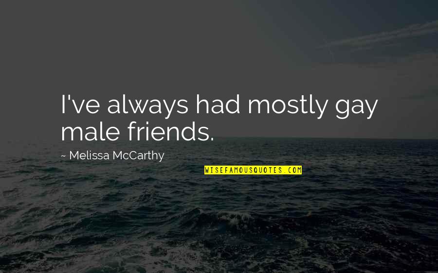 Friends Always With You Quotes By Melissa McCarthy: I've always had mostly gay male friends. Friends Always With You Quotes By Melissa McCarthy: I've always had mostly gay male friends.