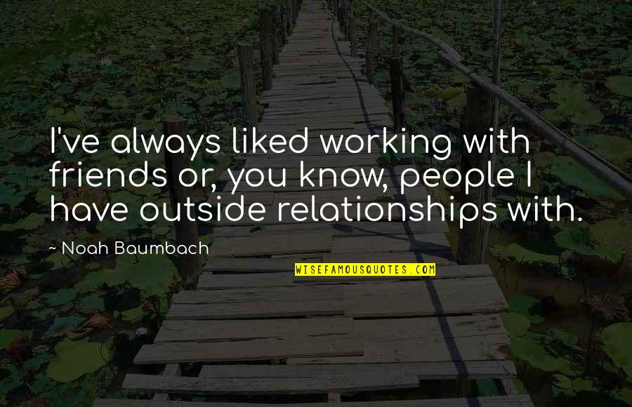 Friends Always With You Quotes By Noah Baumbach: I've always liked working with friends or, you Friends Always With You Quotes By Noah Baumbach: I've always liked working with friends or, you