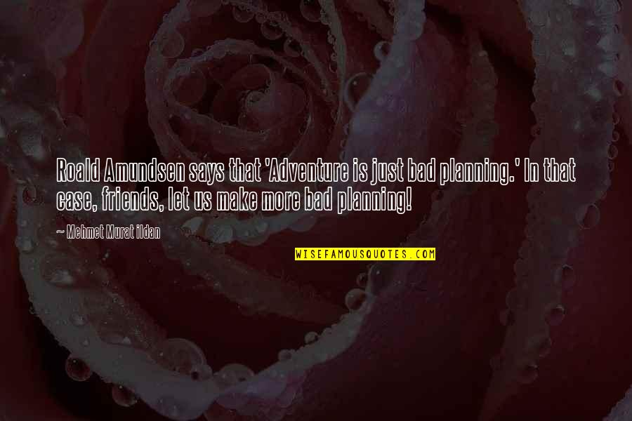 Friends And Adventure Quotes By Mehmet Murat Ildan: Roald Amundsen says that 'Adventure is just bad