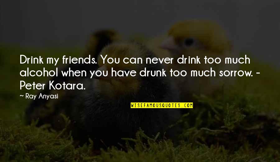 Friends And Alcohol Quotes By Ray Anyasi: Drink my friends. You can never drink too