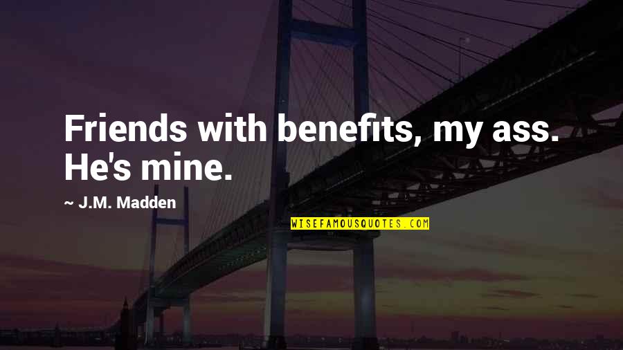 Friends And Benefits Quotes By J.M. Madden: Friends with benefits, my ass. He's mine.