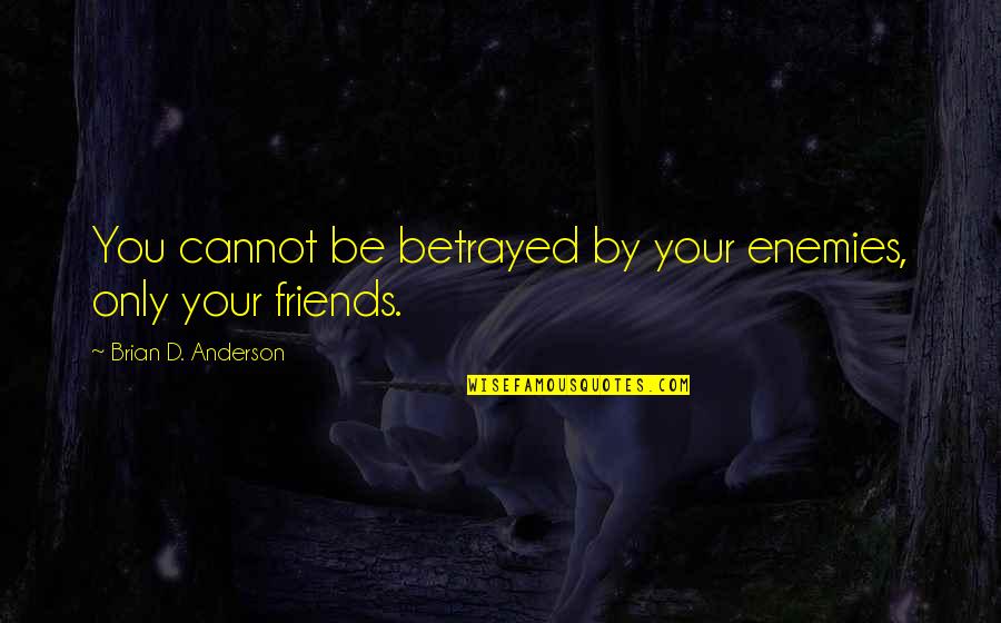 Friends And Betrayal Quotes By Brian D. Anderson: You cannot be betrayed by your enemies, only
