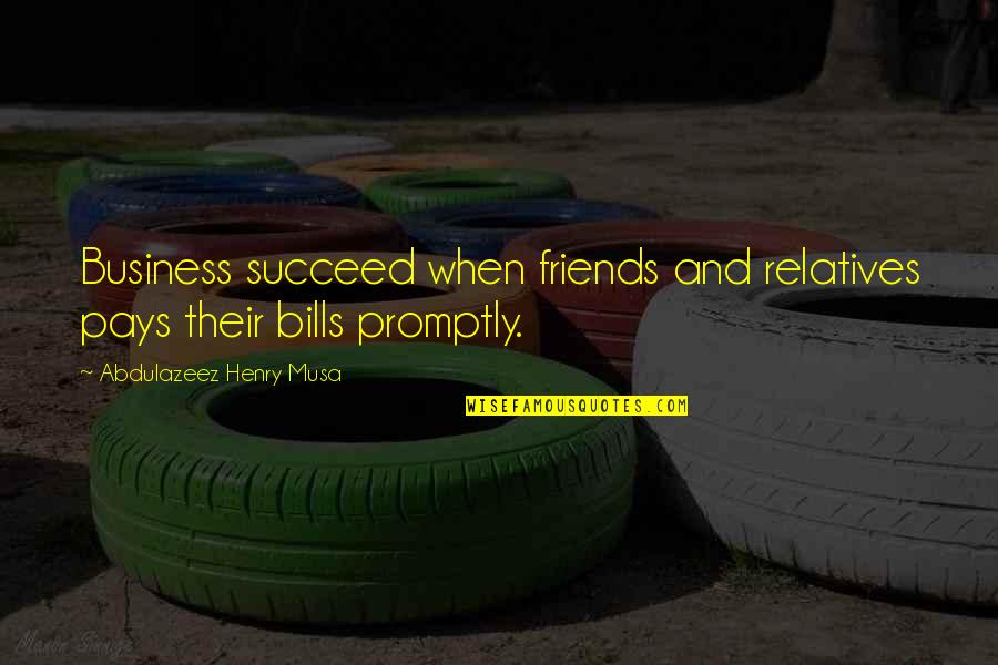 Friends And Business Quotes By Abdulazeez Henry Musa: Business succeed when friends and relatives pays their