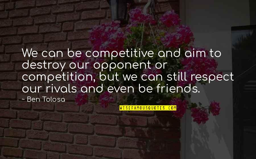 Friends And Business Quotes By Ben Tolosa: We can be competitive and aim to destroy