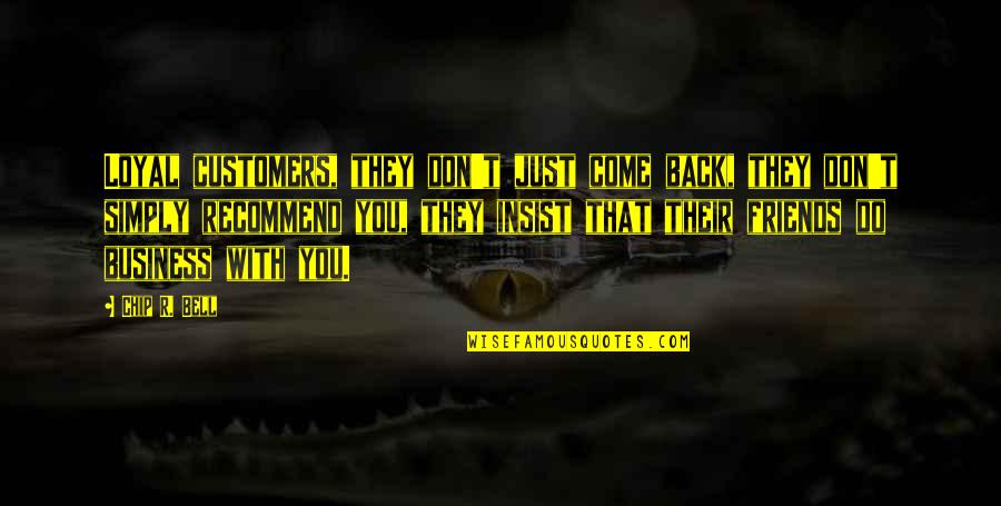 Friends And Business Quotes By Chip R. Bell: Loyal customers, they don't just come back, they