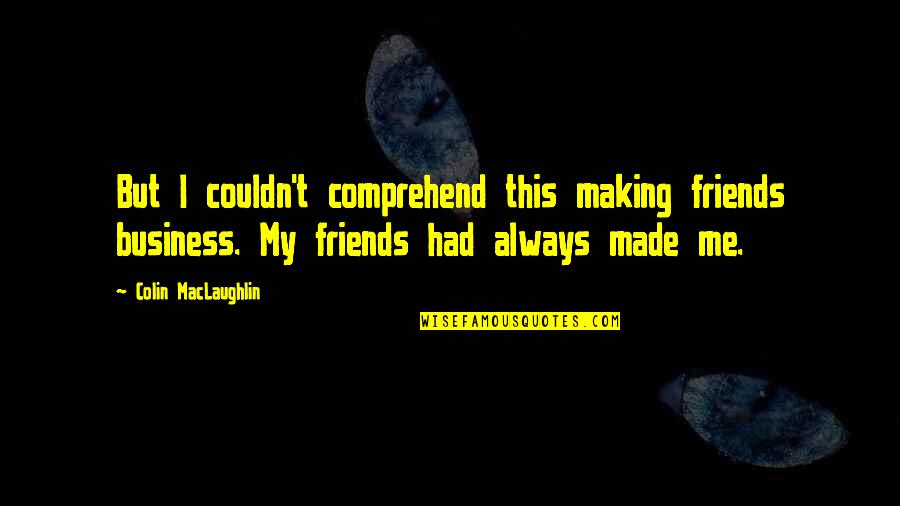 Friends And Business Quotes By Colin MacLaughlin: But I couldn't comprehend this making friends business.
