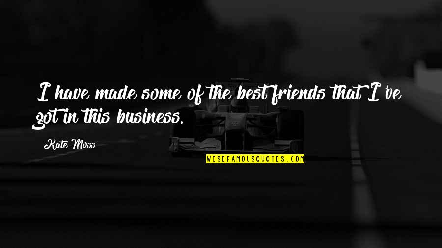 Friends And Business Quotes By Kate Moss: I have made some of the best friends