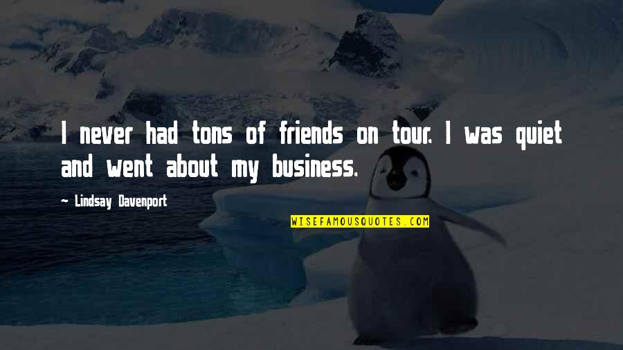 Friends And Business Quotes By Lindsay Davenport: I never had tons of friends on tour.