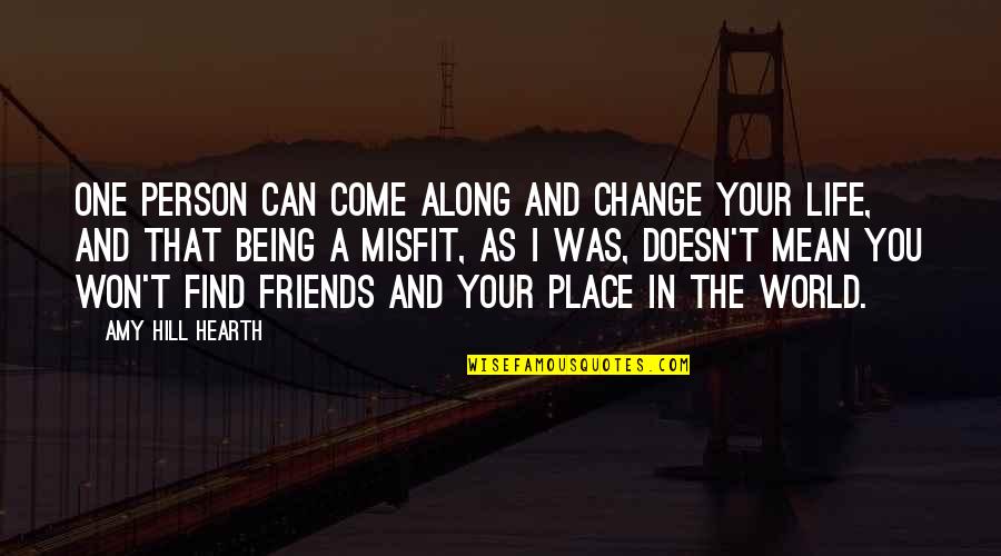 Friends And Change Quotes By Amy Hill Hearth: One person can come along and change your