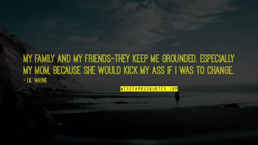 Friends And Change Quotes By Lil' Wayne: My family and my friends-they keep me grounded.