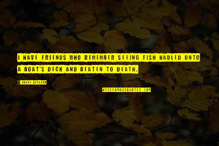 Friends And Death Quotes By Casey Affleck: I have friends who remember seeing fish hauled