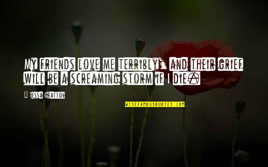 Friends And Death Quotes By Tessa Gratton: My friends love me terribly, and their grief