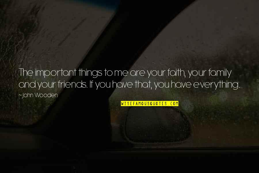 Friends And Family Are Everything Quotes By John Wooden: The important things to me are your faith, Friends And Family Are Everything Quotes By John Wooden: The important things to me are your faith,