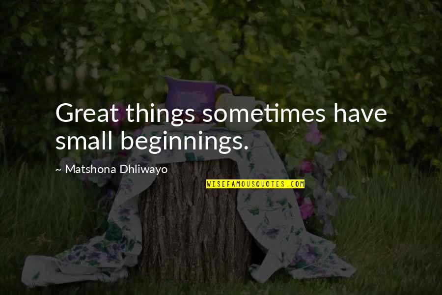 Friends And Family Are Everything Quotes By Matshona Dhliwayo: Great things sometimes have small beginnings.