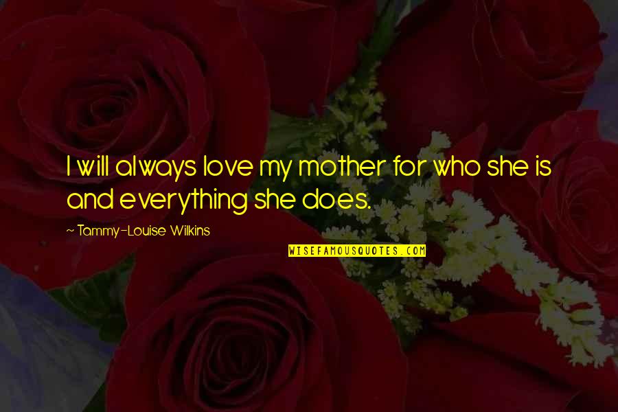 Friends And Family Are Everything Quotes By Tammy-Louise Wilkins: I will always love my mother for who