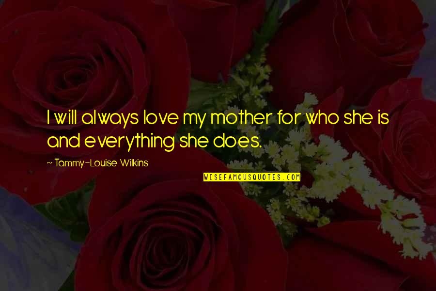 Friends And Family Are Everything Quotes By Tammy-Louise Wilkins: I will always love my mother for who Friends And Family Are Everything Quotes By Tammy-Louise Wilkins: I will always love my mother for who