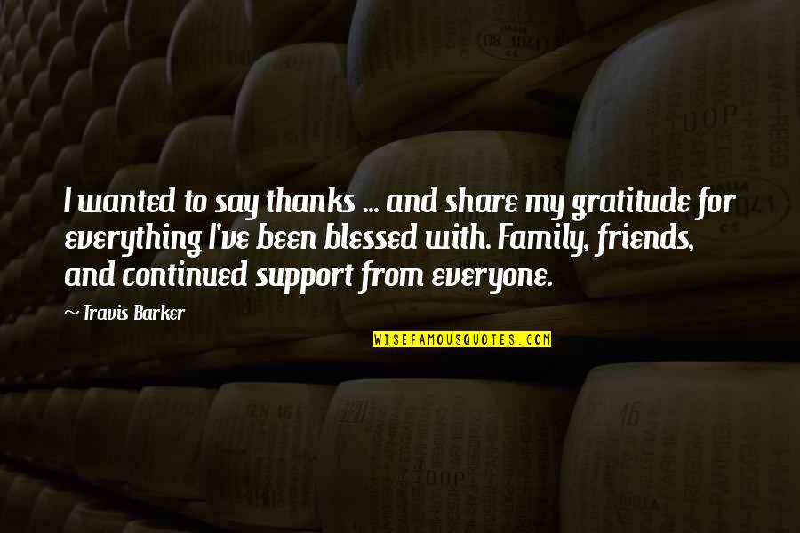Friends And Family Are Everything Quotes By Travis Barker: I wanted to say thanks ... and share Friends And Family Are Everything Quotes By Travis Barker: I wanted to say thanks ... and share